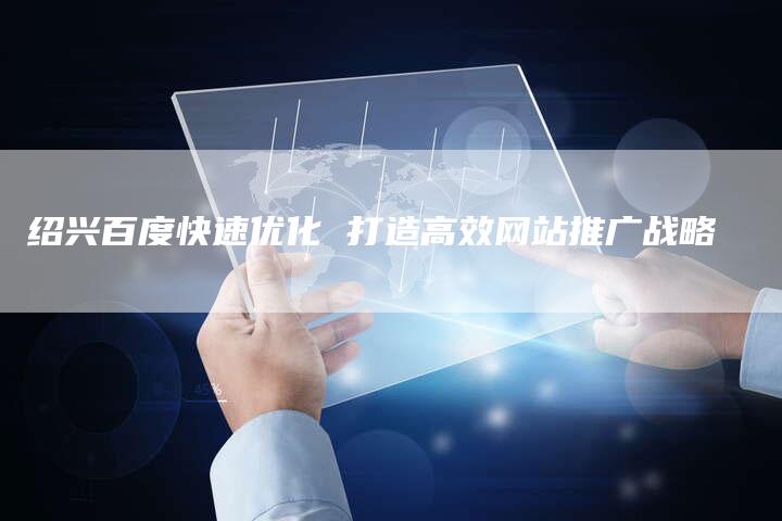 绍兴百度快速优化 打造高效网站推广战略-夫唯域名网