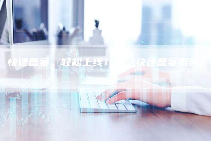 快速备案，轻松上线！网站快速备案服务