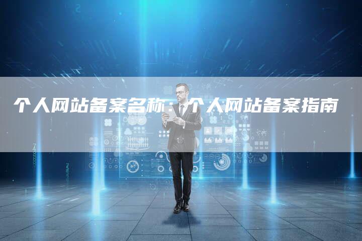 个人网站备案名称：个人网站备案指南