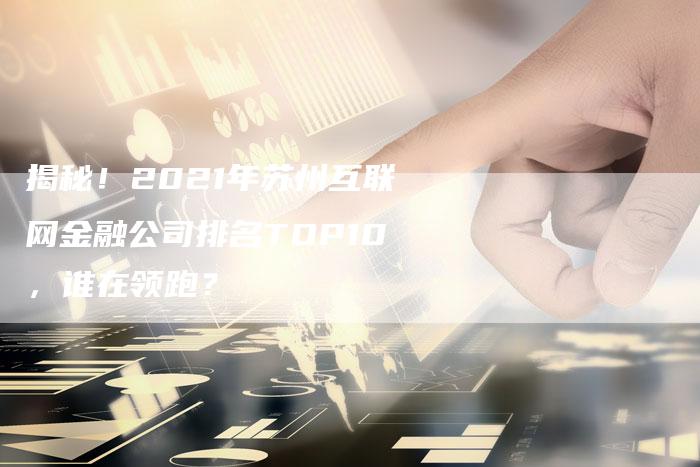 揭秘！2021年苏州互联网金融公司排名TOP10，谁在领跑？-夫唯域名网