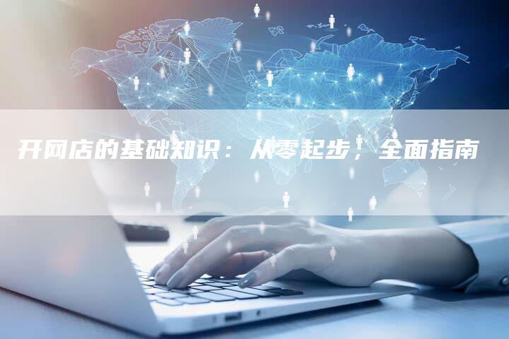 开网店的基础知识：从零起步，全面指南-夫唯域名网