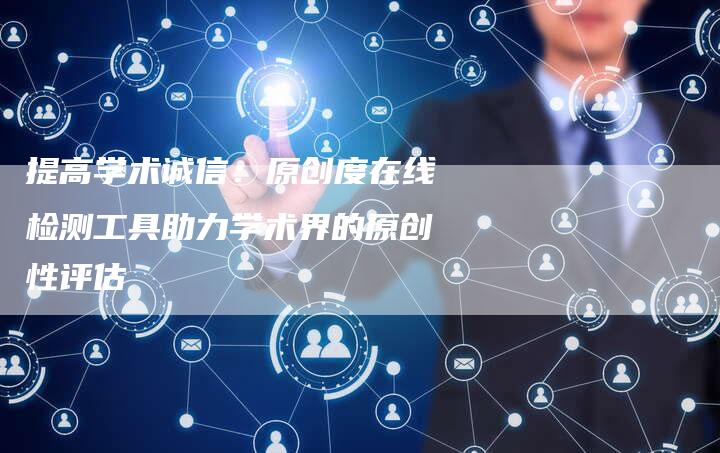 提高学术诚信：原创度在线检测工具助力学术界的原创性评估-夫唯域名网