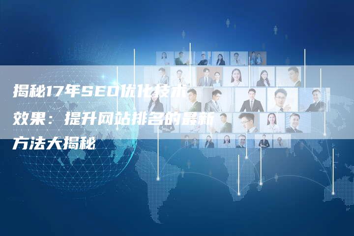 揭秘17年SEO优化技术效果：提升网站排名的最新方法大揭秘