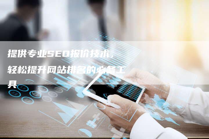提供专业SEO报价技术，轻松提升网站排名的必备工具