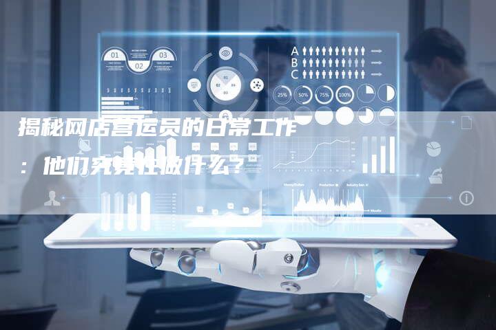 揭秘网店营运员的日常工作：他们究竟在做什么？-夫唯域名网