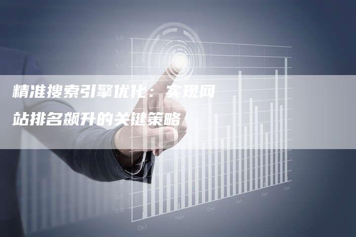 精准搜索引擎优化：实现网站排名飙升的关键策略-夫唯域名网