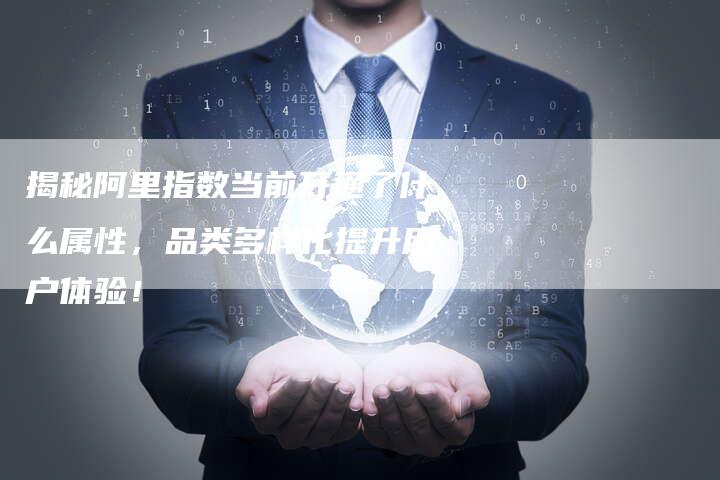 揭秘阿里指数当前开通了什么属性，品类多样化提升用户体验！