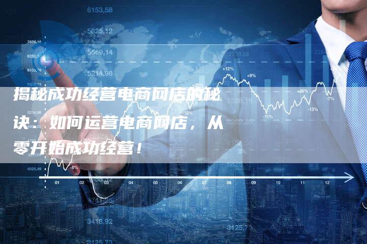 揭秘成功经营电商网店的秘诀：如何运营电商网店，从零开始成功经营！-夫唯域名网