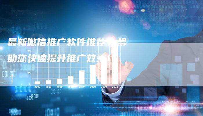 最新微信推广软件推荐，帮助您快速提升推广效果！-夫唯域名网