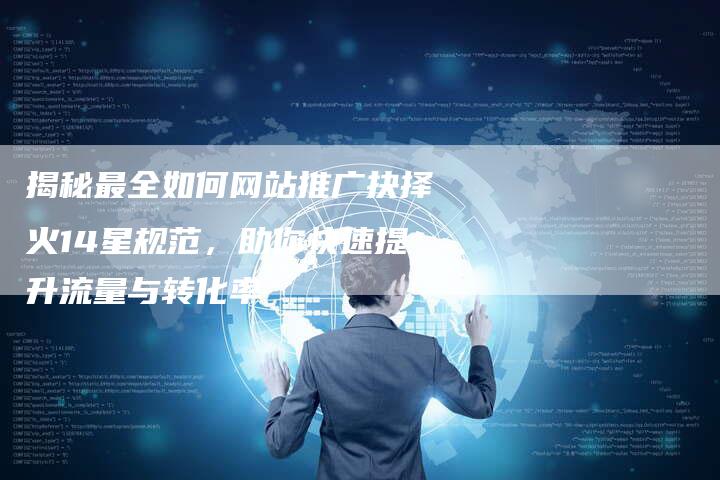 揭秘最全如何网站推广抉择火14星规范，助你快速提升流量与转化率