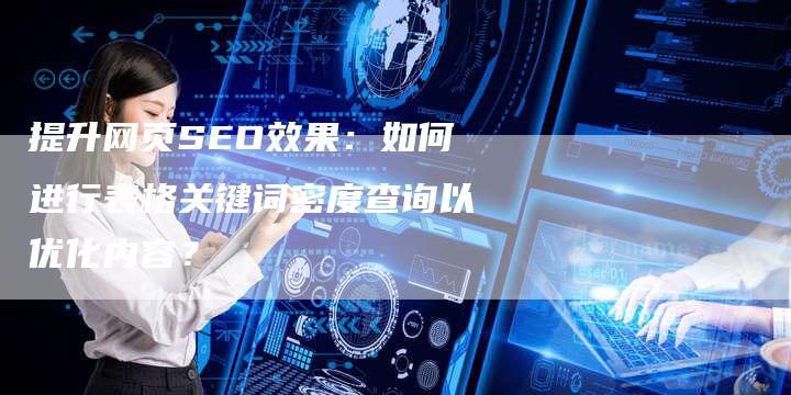 提升网页SEO效果：如何进行表格关键词密度查询以优化内容？-夫唯域名网