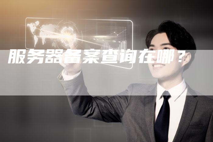 服务器备案查询在哪？