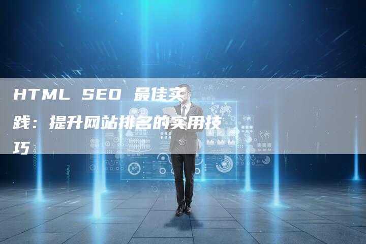 HTML SEO 最佳实践：提升网站排名的实用技巧