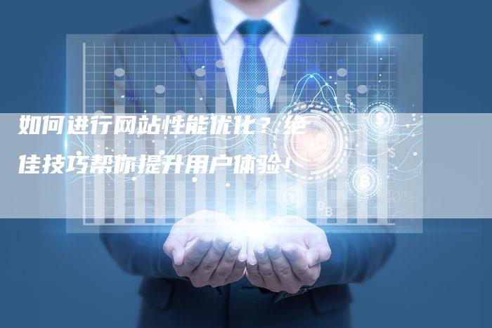 如何进行网站性能优化？绝佳技巧帮你提升用户体验！-夫唯域名网