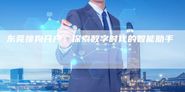 东莞搜狗开户：探索数字时代的智能助手-夫唯域名网
