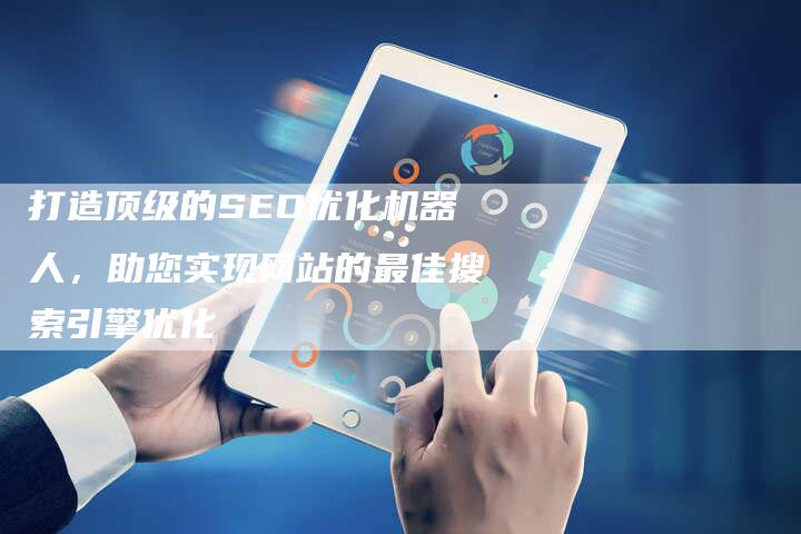 打造顶级的SEO优化机器人，助您实现网站的最佳搜索引擎优化-夫唯域名网