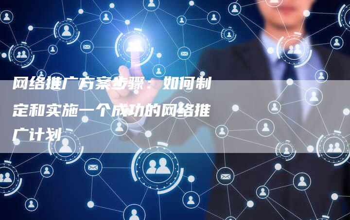 网络推广方案步骤：如何制定和实施一个成功的网络推广计划-夫唯域名网