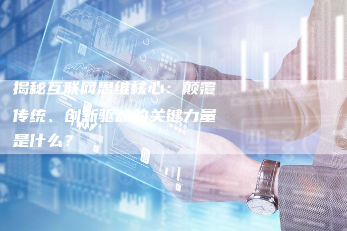 揭秘互联网思维核心:颠覆传统、创新驱动的关键力量是什么?-夫唯域名网