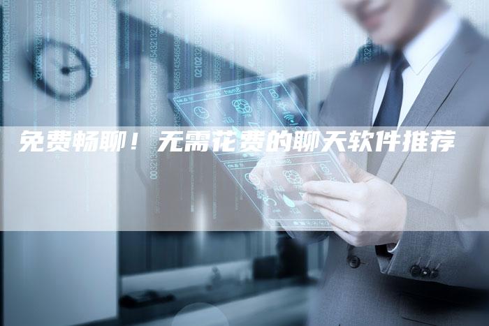 免费畅聊！无需花费的聊天软件推荐-夫唯域名网