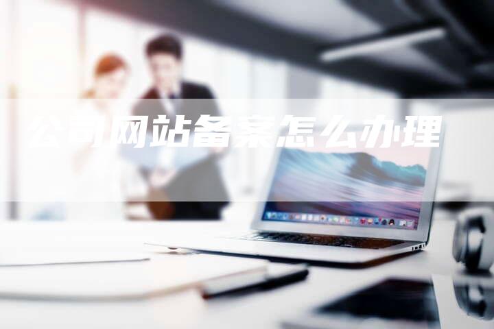 公司网站备案怎么办理