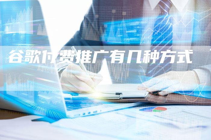 谷歌付费推广有几种方式