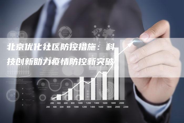 北京优化社区防控措施：科技创新助力疫情防控新突破-夫唯域名网