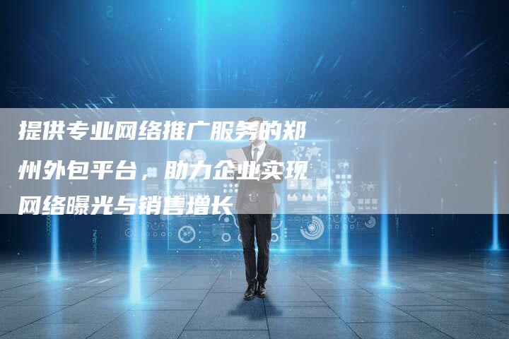 提供专业网络推广服务的郑州外包平台，助力企业实现网络曝光与销售增长-夫唯域名网