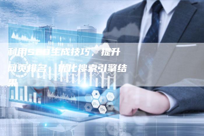 利用SEO生成技巧，提升网页排名，优化搜索引擎结果
