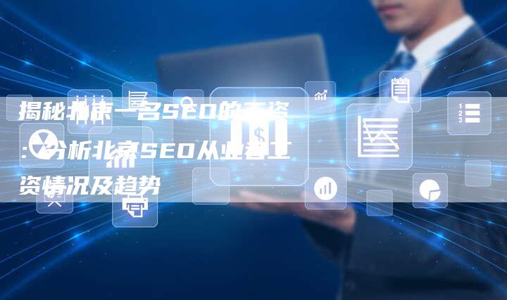 揭秘北京一名SEO的工资：分析北京SEO从业者工资情况及趋势-夫唯域名网