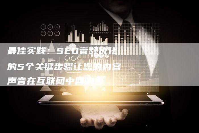 最佳实践：SEO音频优化的5个关键步骤让您的内容声音在互联网中回响-夫唯域名网