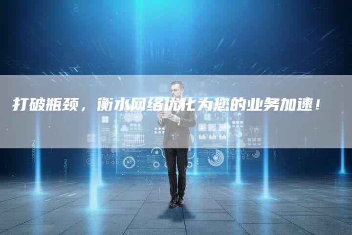 打破瓶颈，衡水网络优化为您的业务加速！