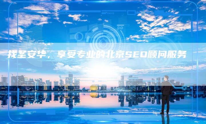 找圣安华，享受专业的北京SEO顾问服务