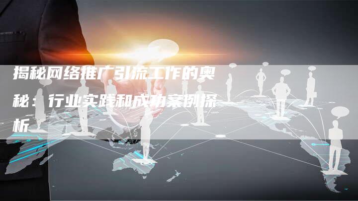 揭秘网络推广引流工作的奥秘：行业实践和成功案例探析-夫唯域名网