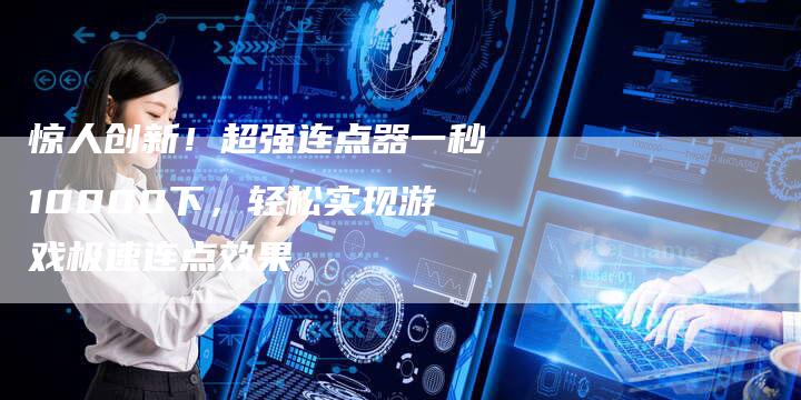 惊人创新！超强连点器一秒10000下，轻松实现游戏极速连点效果-夫唯域名网