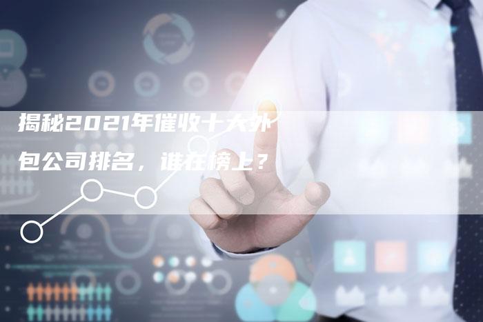 揭秘2021年催收十大外包公司排名，谁在榜上？-夫唯域名网