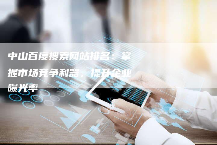 中山百度搜索网站排名：掌握市场竞争利器，提升企业曝光率-夫唯域名网