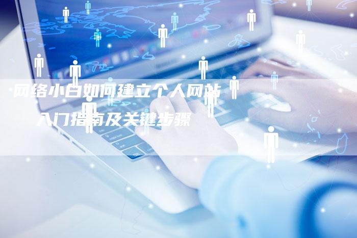 网络小白如何建立个人网站  入门指南及关键步骤-夫唯域名网