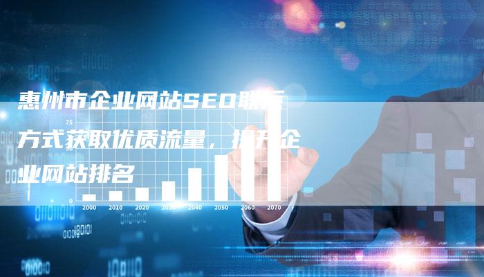 惠州市企业网站SEO联系方式获取优质流量，提升企业网站排名
