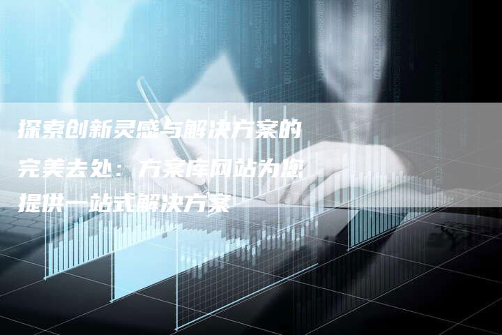 探索创新灵感与解决方案的完美去处：方案库网站为您提供一站式解决方案-夫唯域名网