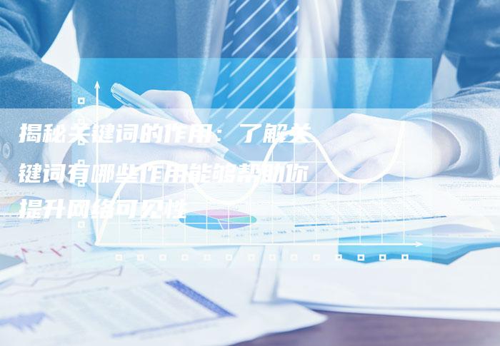 揭秘关键词的作用：了解关键词有哪些作用能够帮助你提升网络可见性-夫唯域名网