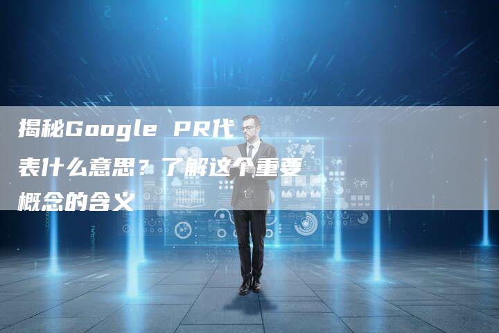 揭秘Google PR代表什么意思？了解这个重要概念的含义-夫唯域名网