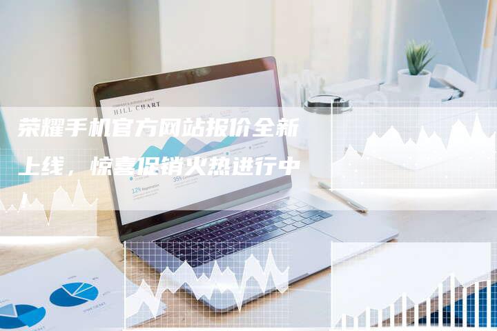 荣耀手机官方网站报价全新上线，惊喜促销火热进行中！-夫唯域名网