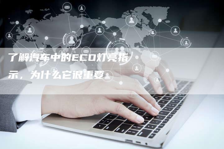 了解汽车中的ECO灯亮指示，为什么它很重要-夫唯域名网