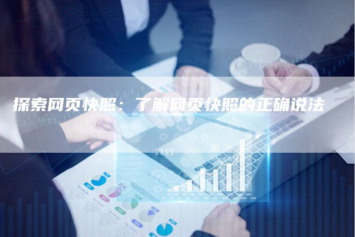 探索网页快照：了解网页快照的正确说法-夫唯域名网