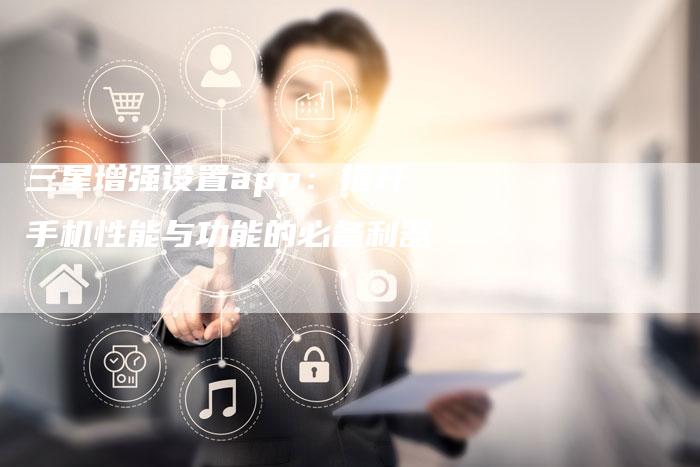 三星增强设置app：提升手机性能与功能的必备利器-夫唯域名网
