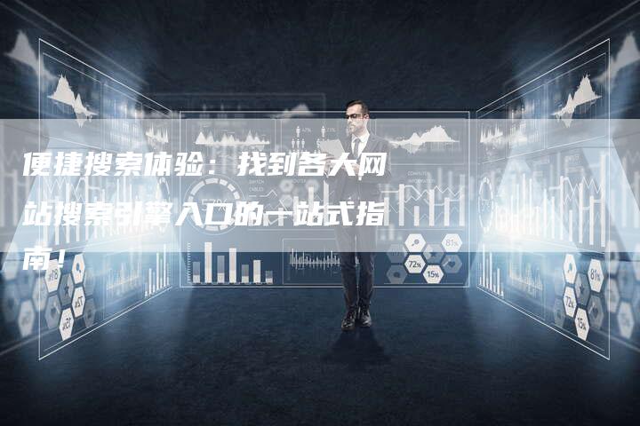 便捷搜索体验：找到各大网站搜索引擎入口的一站式指南！