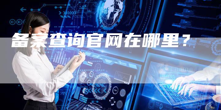 备案查询官网在哪里？-夫唯域名网