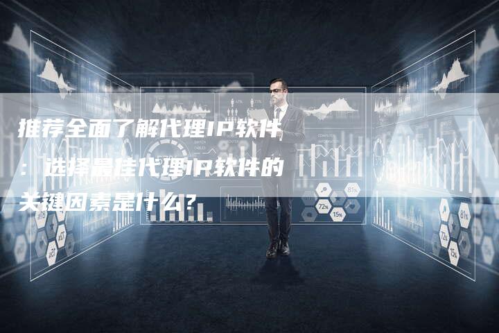 推荐全面了解代理IP软件：选择最佳代理IP软件的关键因素是什么？-夫唯域名网