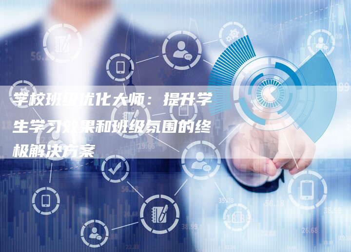 学校班级优化大师：提升学生学习效果和班级氛围的终极解决方案-夫唯域名网