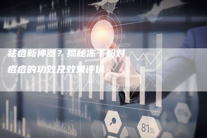 祛痘新神器？揭秘冻干粉对痘痘的功效及效果评价-夫唯域名网